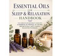 The Essential Oils Sleep & Relaxation Handbook: 35 Essential Oil Profiles, 40+ Natural Blend Recipes, Bedtime Rituals, Diffuser Recipes, Safety Guide & Relaxation Techniques