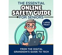 The Essential Online Safety Guide for Seniors: Avoid Scams, Outsmart Hackers, and Stay Safe Online Without Stress (The Digital Grandson’s Tech Made Simple)
