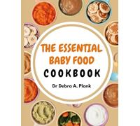 THE ESSENTIAL ORGANIC BABY FOOD COOKBOOK: 200 Wholesome Recipes to Take the Stress Out of Mealtime From First Purees to Toddler Meals with Natural Foods That Support Every Stage of Baby's Growth