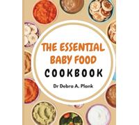 THE ESSENTIAL ORGANIC BABY FOOD COOKBOOK: 200 Wholesome Recipes to Take the Stress Out of Mealtime From First Purees to Toddler Meals with Natural Foods That Support Every Stage of Baby's Growth
