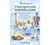 The Essential Osteoporosis Survival Guide: Nutrition, Exercise, and Medical Solutions for Lifelong Bone Health