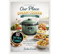 The Essential Our Place Dream Cooker Cookbook: 170+ Stress-Free One-Pot Pressure, Slow, Sauté & Keep-Warm Recipes for Beginners