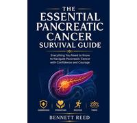 The Essential Pancreatic Cancer Survival Guide: Everything You Need to Know to Navigate Pancreatic Cancer with Confidence and Courage