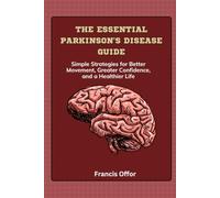 The Essential Parkinson's Disease Guide: Simple Strategies for Better Movement, Greater Confidence, and a Healthier Life