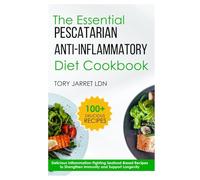 THE ESSENTIAL PESCATARIAN ANTI-INFLAMMATORY DIET COOKBOOK: Delicious Inflammation-Fighting Seafood-Based Recipes to Strengthen Immunity and Support Longevity