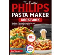 The Essential Philips Pasta Maker Cookbook: Beginner-Friendly Recipes for Perfect Homemade Pasta Every Time