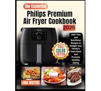 The Essential Philips Premium Air Fryer Cookbook 2025: 500+ Fun and Nutritious Recipes to Delight Your Family's Taste Buds and Promote Healthy Eating