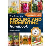 The Essential Pickling And Fermenting Handbook: 3 in 1 Discover Simple, Step-by-Step Techniques to Create Delicious, Health-Boosting Creations that Transform Your Kitchen Into a Culinary Laboratory
