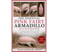 THE ESSENTIAL PINK FAIRY ARMADILLO HANDBOOK: A Complete Guide to Pink Fairy Armadillo Behavior, Habitat, Burrowing Adaptations, Feeding, Reproduction, ... Conservation, and Wildlife Appreciation