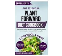 The Essential Plant Forward Diet Cookbook: Deliciously Simple Recipes to Lose Weight, Balance Hormones, and Restore Vitality Every Day