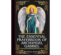 THE ESSENTIAL PRAYERBOOK OF ARCHANGEL GABRIEL: Powerful Novena, Litany, & Chaplet To The Patron Of Expectant Mothers, Postal Workers, Couriers, ... & Ambassadors (THE COMMUNION OF THE SAINTS)