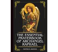 THE ESSENTIAL PRAYERBOOK OF ARCHANGEL RAPHAEL: Powerful Novena, Litany, & Chaplet To The Patron Of Travelers, Medical Workers, The Blind, The Sick, ... And Healing (THE COMMUNION OF THE SAINTS)