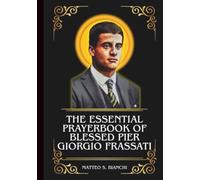 THE ESSENTIAL PRAYERBOOK OF BLESSED PIER GIORGIO FRASSATI: Powerful Novena, Litany, And Chaplet To The Patron Saint Of The Poor, The Sick, Students, And Catholic Youths (THE COMMUNION OF THE SAINTS)