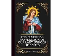 THE ESSENTIAL PRAYERBOOK OF OUR LADY UNDOER OF KNOTS: Powerful Novena, Litany, & Chaplet To Patroness Of Troubled Marriages, Family Relationships, ... Difficulties (THE COMMUNION OF THE SAINTS)