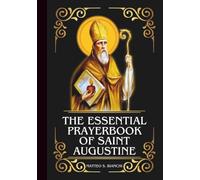 THE ESSENTIAL PRAYERBOOK OF SAINT AUGUSTINE: Powerful Novena, Litany, & Chaplet To The Patron Of Students, Educators, Publishers, Theologians, ... Eye Ailments (THE COMMUNION OF THE SAINTS)
