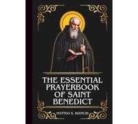 THE ESSENTIAL PRAYERBOOK OF SAINT BENEDICT: Powerful Novena, Litany, And Chaplet To The Patron Of Poison Victims, Students, Farmers, Architects, ... And Monasticism (THE COMMUNION OF THE SAINTS)