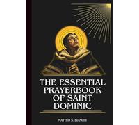 THE ESSENTIAL PRAYERBOOK OF SAINT DOMINIC: Powerful Novena, Litany, And Chaplet To The Patron Of The Dominican Order, Astronomers, And Seekers Of Truth (THE COMMUNION OF THE SAINTS)
