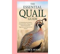 The Essential Quail Guide: A Comprehensive Guide to Raising Healthy, Happy, and Productive Quail for Beginners and Experienced Owners
