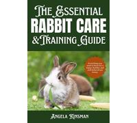 The Essential Rabbit Care & Training Guide: Everything You Need to Know for a Happy, Healthy, and Well-Behaved Pet Bunny