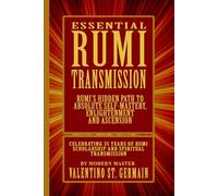 The Essential Rumi Transmission: Rumi’s Hidden Path to Absolute Self-Mastery, Enlightenment and Ascension