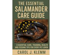 The Essential Salamander Care Guide: ESSENTIAL CARE, TRAINING, HEALTH AND FEEDING TIPS FOR EVERY PET LOVER