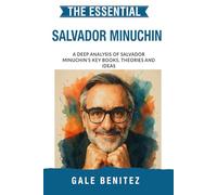 The Essential Salvador Minuchin: A Deep Analysis Of Salvador Minuchin's Key Books, Theories and Ideas: Structural Family Therapy, Family Systems, Boundaries & Subsystems for Counselling Students
