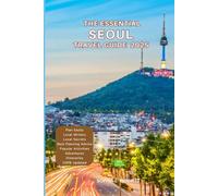 The Essential Seoul Travel Guide 2025: Things to know before visiting, Best Attractions, Best Hidden Gems, Antiquated Cultures, Culinary Delights, Travel budget, itineraries & Staying Safe