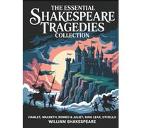 The Essential Shakespeare Tragedies Collection: Hamlet, Macbeth, Romeo & Juliet, King Lear, Othello