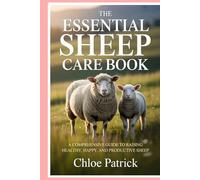 The Essential Sheep Care Book: A Comprehensive Guide to Raising Healthy, Happy, and Productive Sheep