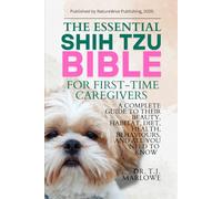 THE ESSENTIAL SHIH TZU BIBLE FOR FIRST-TIME CAREGIVERS: A COMPLETE GUIDE TO THEIR BEAUTY, HABITAT, DIET, HEALTH, BEHAVIOURS, AND ALL YOU NEED TO KNOW