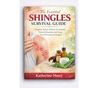 The Essential Shingles Survival Guide: Complete Relief, Medical Treatments, Natural Remedies, and Long-Term Prevention Strategies