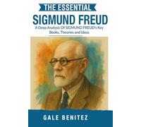 The Essential Sigmund Freud: A Deep Analysis Of Sigmund Freud's Key Books, Theories and Ideas: Psychoanalysis, Unconscious Mind, Dream Interpretation ... Essential Psychology & Therapy Pioneers)