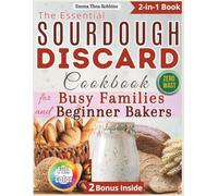 The Essential Sourdough Discard Cookbook for Busy Families and Beginner Bakers: Foolproof, Easy Recipes with Minimal Kneading for Joyful Family Baking Without Mess, Waste, or Frustration.