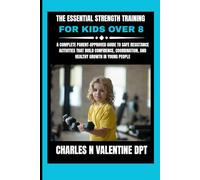 The Essential Strength Training For Kids Over 8: A Complete Parent-Approved Guide to Safe Resistance Activities That Build Confidence, Coordination, ... N. Valentine DPT Fitness Routine Series)
