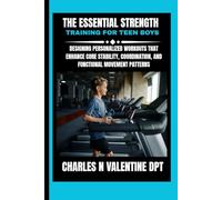 The Essential Strength Training For Teen Boys: Designing Personalized Workouts That Enhance Core Stability, Coordination, and Functional Movement ... N. Valentine DPT Fitness Routine Series)
