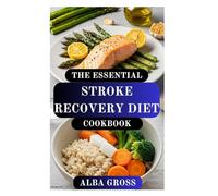 THE ESSENTIAL STROKE RECOVERY DIET COOKBOOK: Nourishing Recipes to Rebuild Strength, Restore Health, and Prevent Future Strokes