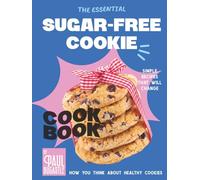 The Essential Sugar-Free Cookie Cookbook: Simple Recipes That Will Change How You Think About Healthy Cookies