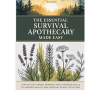 The Essential Survival Apothecary Made Easy: Step-by-Step Herbal Remedies and Foraging Skills to Support Health and Survival in any Situation
