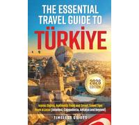 The Essential Travel Guide to Turkiye: Iconic Sights, Authentic Food and Smart Travel Tips From A Local (Istanbul, Cappadocia, Antalya and Beyond)