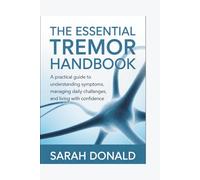 THE ESSENTIAL TREMOR HANDBOOK: A practical guide to understanding symptoms, managing daily challenges, and living with confidence