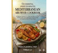 The Essential Under 30-Minutes Mediterranean Air Fryer Cookbook: 50 Delicious Recipes to Fry, Roast, and Bake Your Way to Better Health. Quick ... Poultry, and Vegetarian Mains for Busy People