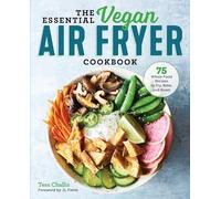 The Essential Vegan Air Fryer Cookbook: 75 Whole Food Recipes to Fry, Bake, and Roast