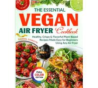 The Essential Vegan Air Fryer Cookbook: Healthy, Crispy & Flavorful Plant-Based Recipes Made Easy for Beginners Using Any Air Fryer