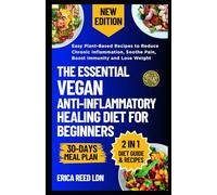 The Essential Vegan Anti-Inflammatory Healing Diet for Beginners: Easy Plant-Based Recipes to Reduce Chronic Inflammation, Soothe Pain, Boost Immunity and Lose Weight