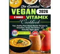 The Essential Vegan Vitamix Cookbook: Fast, Healthy Plant-Based Blender Recipes for Smoothies, Soups, Nut Butters, and Everyday Vegan Meals