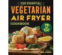 The Essential Vegetarian Air Fryer Cookbook: 75+ Easy Meatless Recipes