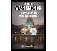 THE ESSENTIAL WASHINGTON, D.C.: Explore the Nation’s Capital: Monuments, Museums, Local Eats, Cultural Hotspots, Neighborhoods & Hidden Gems