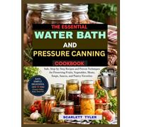 The Essential Water Bath And Pressure Canning Cookbook: Safe, Step-by-Step Recipes and Proven Techniques for Preserving Fruits, Vegetables, Meats, Soups, Sauces, and Pantry Favorites