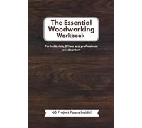 The Essential Woodworking Workbook: project log book for hobbyists, DIYers and professional woodworkers