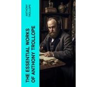 The Essential Works Of Anthony Trollope (ebook)